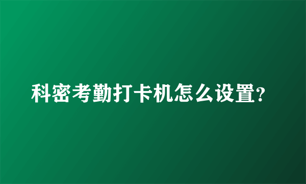 科密考勤打卡机怎么设置？