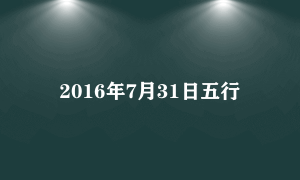 2016年7月31日五行