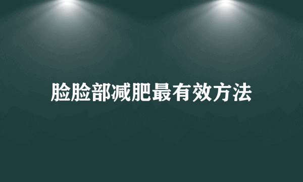 脸脸部减肥最有效方法