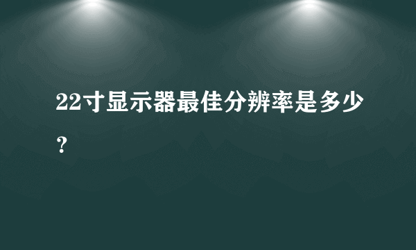 22寸显示器最佳分辨率是多少？