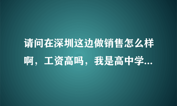 请问在深圳这边做销售怎么样啊，工资高吗，我是高中学历，做销售可以吗？