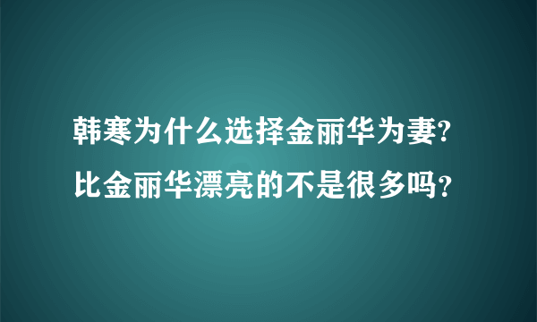 韩寒为什么选择金丽华为妻?比金丽华漂亮的不是很多吗？