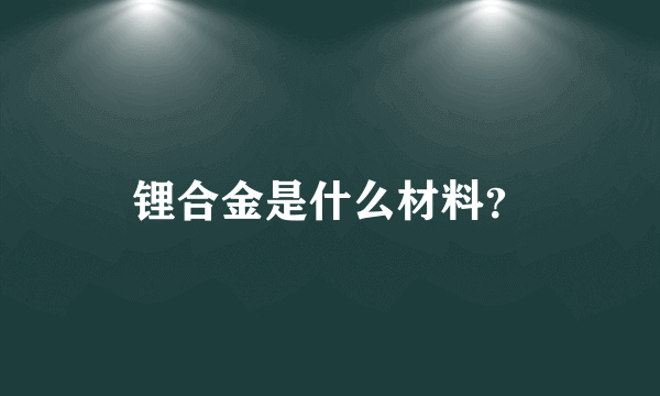 锂合金是什么材料？