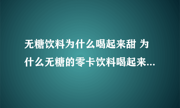 无糖饮料为什么喝起来甜 为什么无糖的零卡饮料喝起来还是很甜?