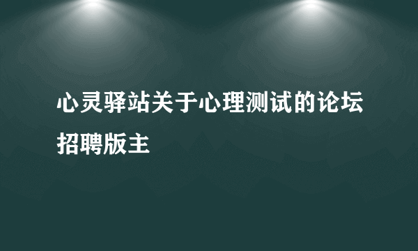 心灵驿站关于心理测试的论坛招聘版主