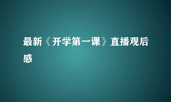 最新《开学第一课》直播观后感