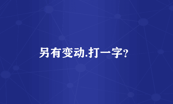 另有变动.打一字？