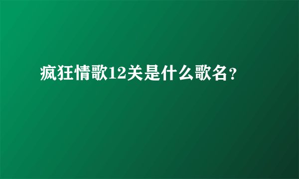 疯狂情歌12关是什么歌名？