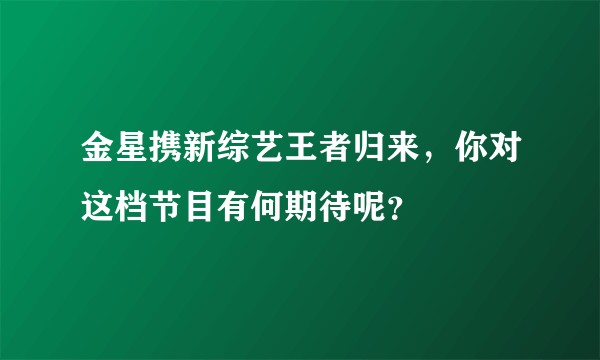 金星携新综艺王者归来，你对这档节目有何期待呢？