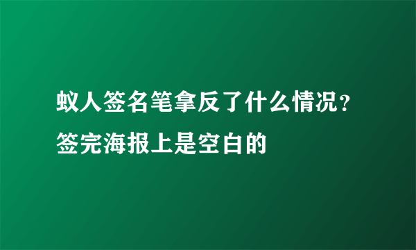 蚁人签名笔拿反了什么情况？签完海报上是空白的