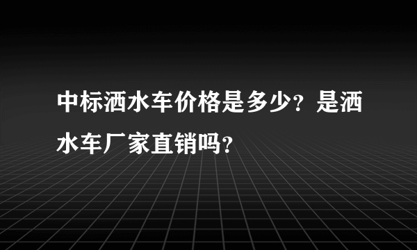 中标洒水车价格是多少？是洒水车厂家直销吗？