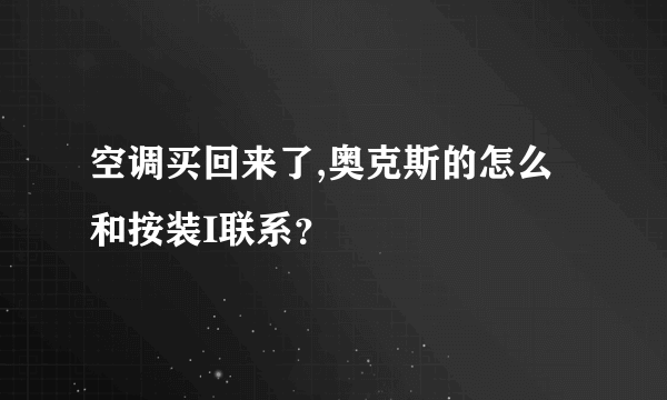 空调买回来了,奥克斯的怎么和按装I联系？