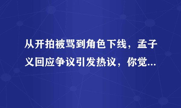 从开拍被骂到角色下线，孟子义回应争议引发热议，你觉得她在陈情令中的表现如何？