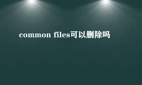 common files可以删除吗