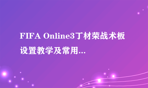 FIFA Online3丁材荣战术板设置教学及常用阵型分析