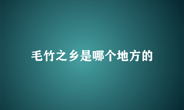 毛竹之乡是哪个地方的