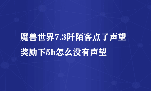 魔兽世界7.3阡陌客点了声望奖励下5h怎么没有声望