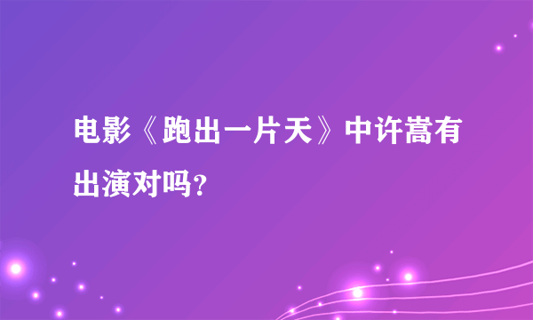 电影《跑出一片天》中许嵩有出演对吗？