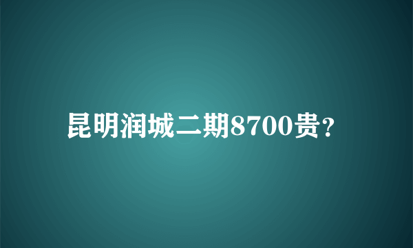 昆明润城二期8700贵？