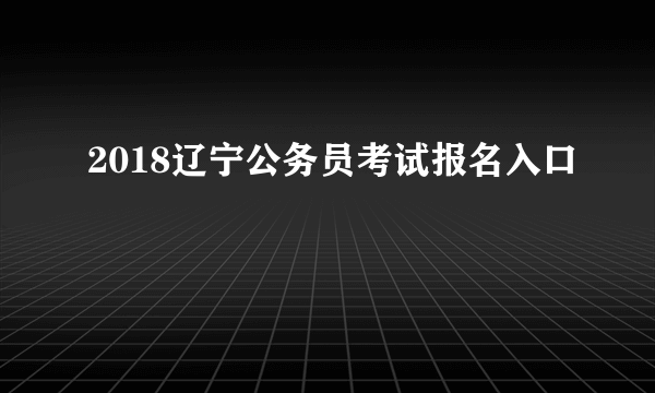 2018辽宁公务员考试报名入口