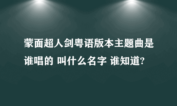 蒙面超人剑粤语版本主题曲是谁唱的 叫什么名字 谁知道?