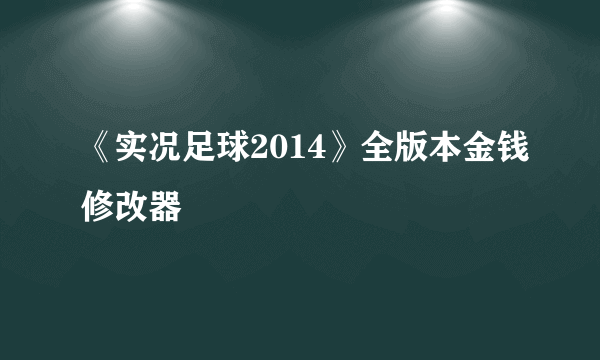 《实况足球2014》全版本金钱修改器