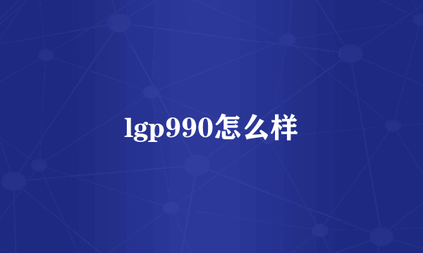 lgp990怎么样