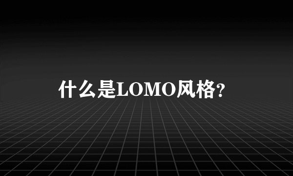 什么是LOMO风格？