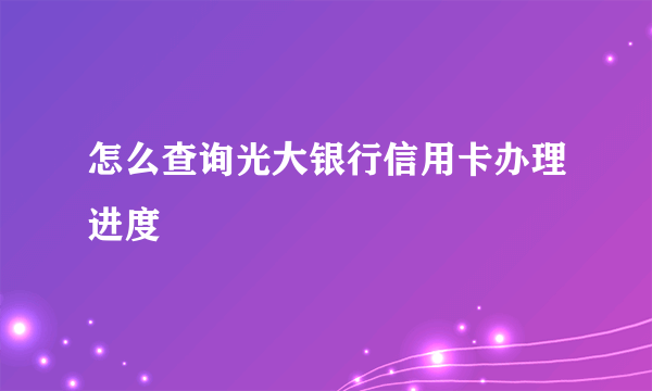 怎么查询光大银行信用卡办理进度