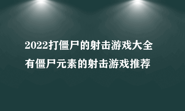 2022打僵尸的射击游戏大全 有僵尸元素的射击游戏推荐