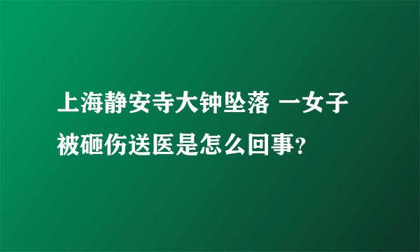 上海静安寺大钟坠落 一女子被砸伤送医是怎么回事？