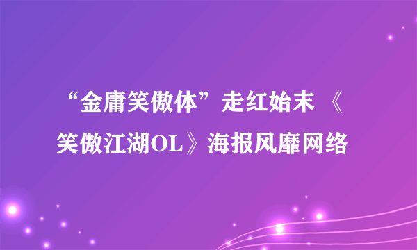 “金庸笑傲体”走红始末 《笑傲江湖OL》海报风靡网络