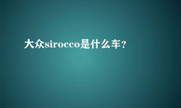 大众sirocco是什么车？