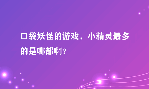 口袋妖怪的游戏，小精灵最多的是哪部啊？