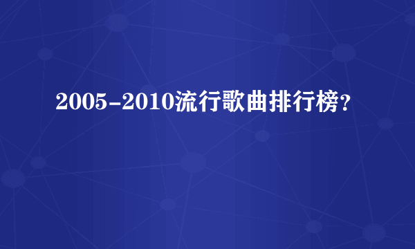 2005-2010流行歌曲排行榜？