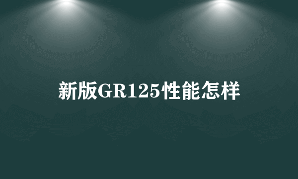 新版GR125性能怎样