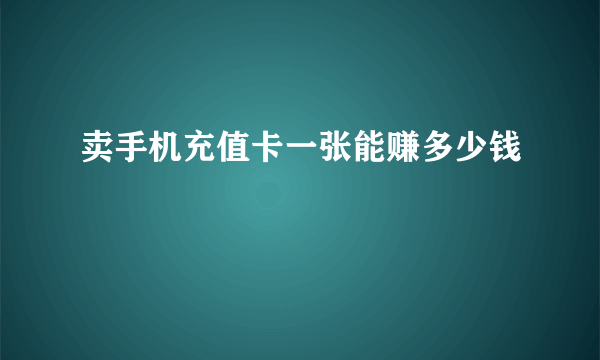 卖手机充值卡一张能赚多少钱