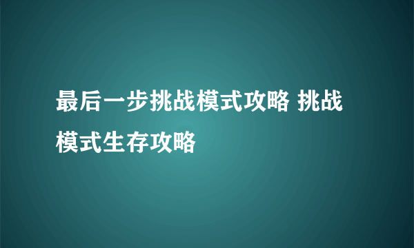 最后一步挑战模式攻略 挑战模式生存攻略