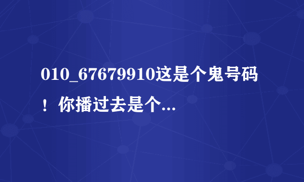 010_67679910这是个鬼号码！你播过去是个空号，会有一个像80年代的播音员说“无？