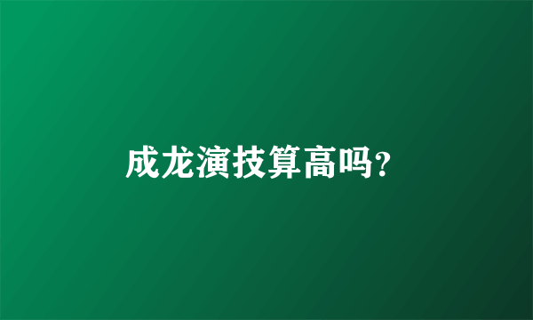 成龙演技算高吗？