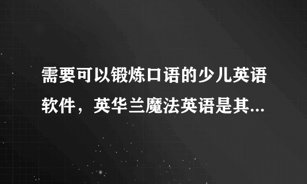 需要可以锻炼口语的少儿英语软件，英华兰魔法英语是其中最好的吗？