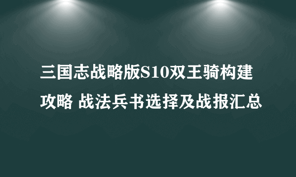 三国志战略版S10双王骑构建攻略 战法兵书选择及战报汇总