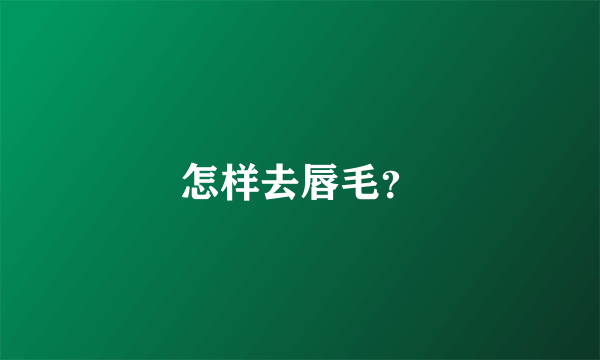 怎样去唇毛？