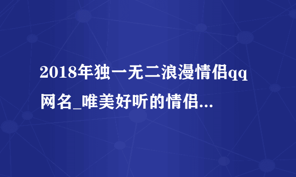 2018年独一无二浪漫情侣qq网名_唯美好听的情侣网名集锦