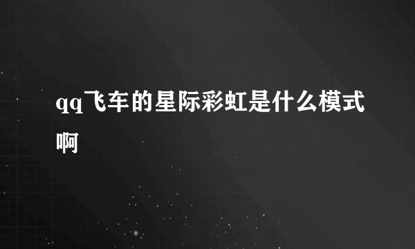 qq飞车的星际彩虹是什么模式啊