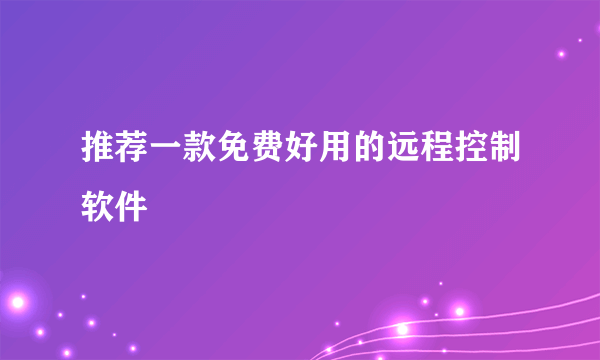 推荐一款免费好用的远程控制软件