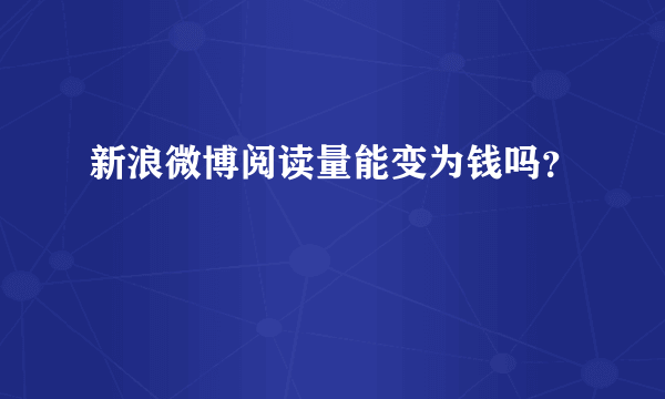 新浪微博阅读量能变为钱吗？