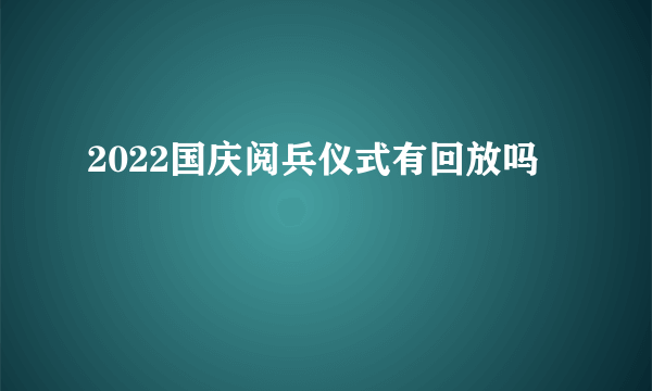 2022国庆阅兵仪式有回放吗