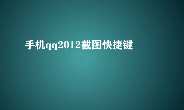 手机qq2012截图快捷键