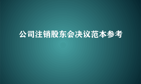 公司注销股东会决议范本参考